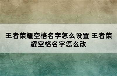 王者荣耀空格名字怎么设置 王者荣耀空格名字怎么改